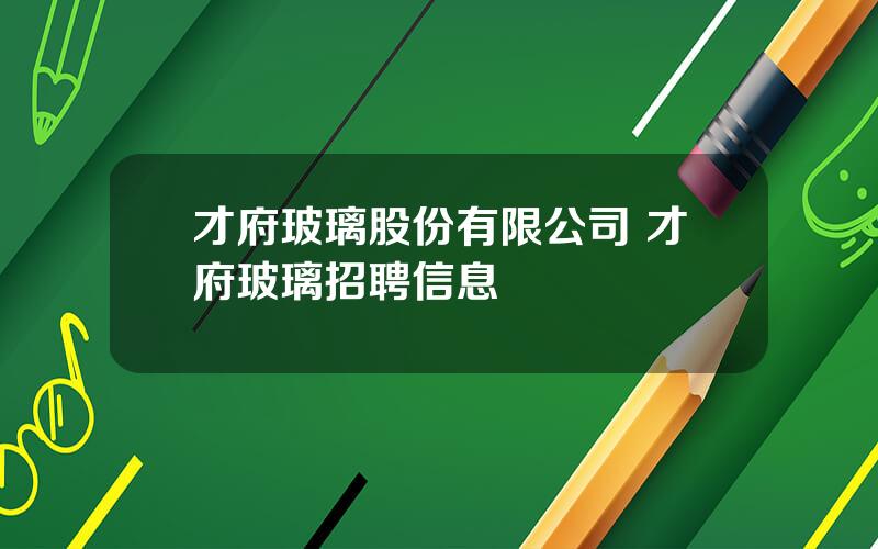 才府玻璃股份有限公司 才府玻璃招聘信息